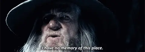 Gandalf in the dark of Moria, frowning: I have no memory of this place